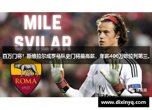 百万门将！斯维拉尔成罗马队史门将最高薪，年薪400万欧位列第三。